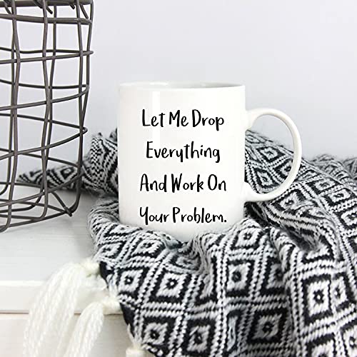 Funny Office Mug - 'Let Me Drop Everything And Work On Your Problem' 11oz