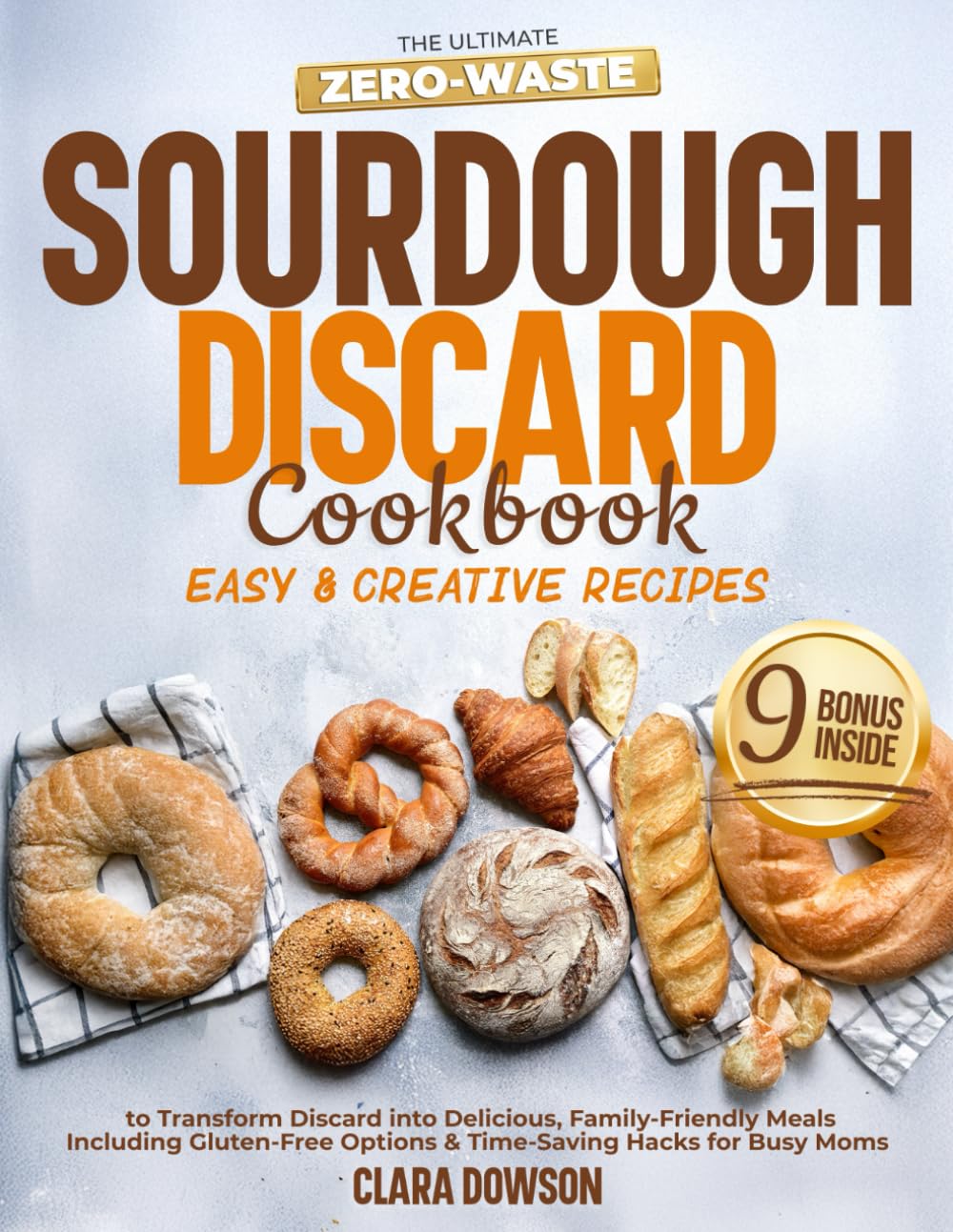 The Ultimate Zero-Waste Sourdough Discard Cookbook: Easy & Creative Recipes to Transform Discard into Delicious, Family-Friendly Meals – Including Gluten-Free Options & Time-Saving Hacks for Busy Moms