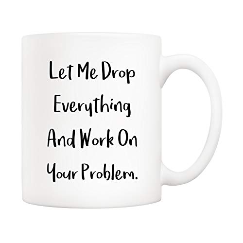 Funny Office Mug - 'Let Me Drop Everything And Work On Your Problem' 11oz