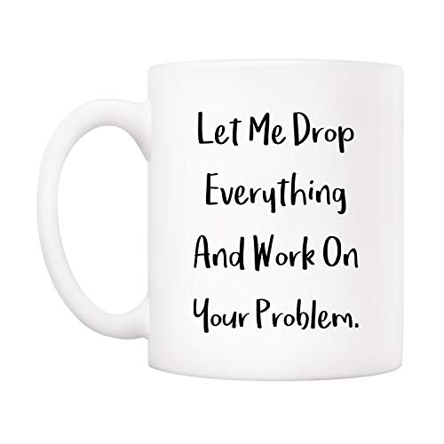 Funny Office Mug - 'Let Me Drop Everything And Work On Your Problem' 11oz