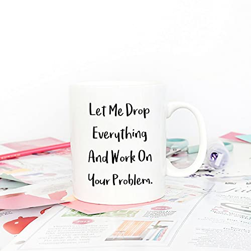 Funny Office Mug - 'Let Me Drop Everything And Work On Your Problem' 11oz
