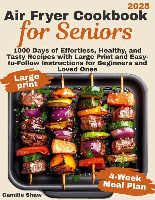 Air Fryer Cookbook for Seniors: 1000 Days of Effortless, Healthy, and Tasty Recipes with Large Print and Easy-to-Follow Instructions for Beginners and Loved Ones